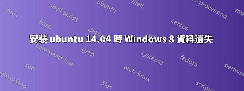 安裝 ubuntu 14.04 時 Windows 8 資料遺失