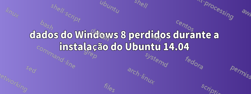 dados do Windows 8 perdidos durante a instalação do Ubuntu 14.04