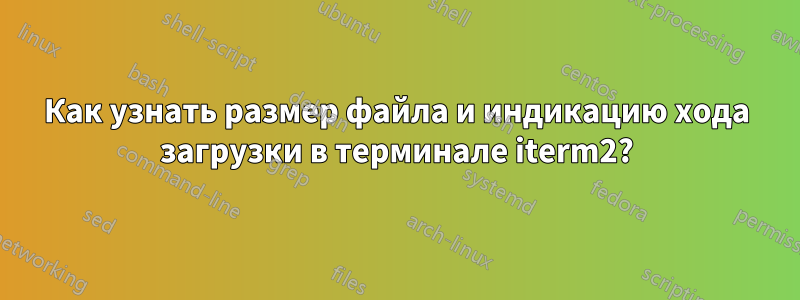 Как узнать размер файла и индикацию хода загрузки в терминале iterm2?