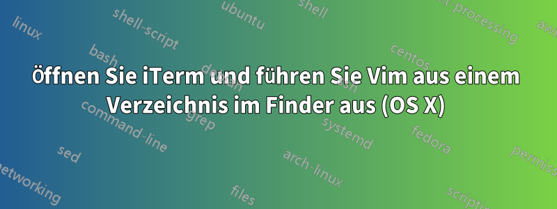 Öffnen Sie iTerm und führen Sie Vim aus einem Verzeichnis im Finder aus (OS X)