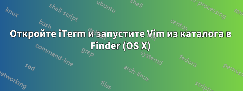 Откройте iTerm и запустите Vim из каталога в Finder (OS X)