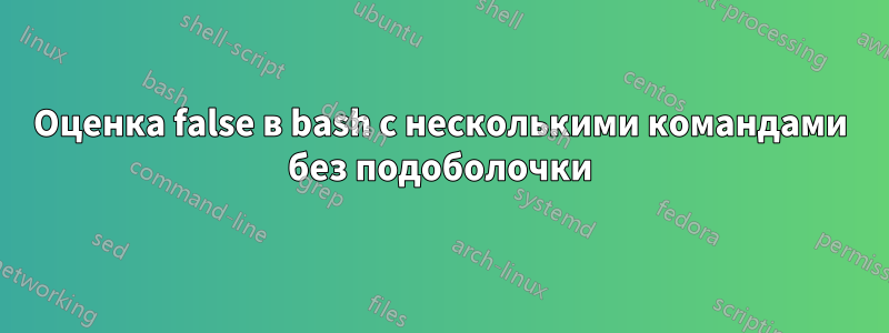 Оценка false в bash с несколькими командами без подоболочки