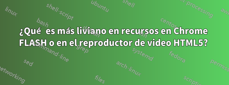 ¿Qué es más liviano en recursos en Chrome FLASH o en el reproductor de video HTML5?