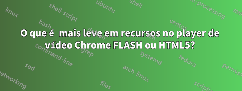 O que é mais leve em recursos no player de vídeo Chrome FLASH ou HTML5?