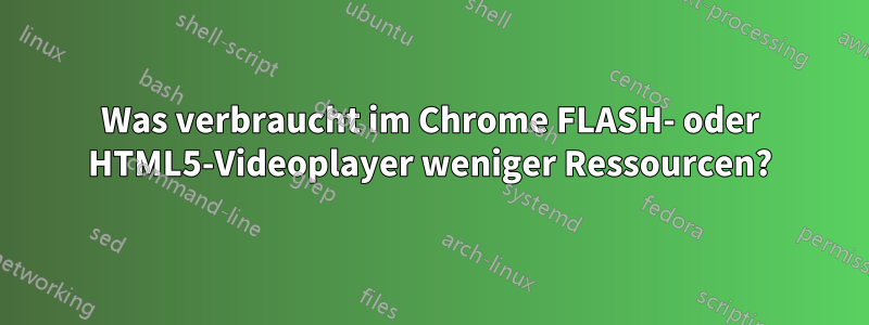 Was verbraucht im Chrome FLASH- oder HTML5-Videoplayer weniger Ressourcen?