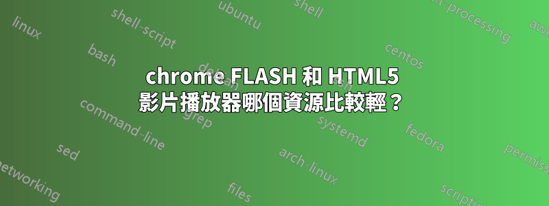 chrome FLASH 和 HTML5 影片播放器哪個資源比較輕？