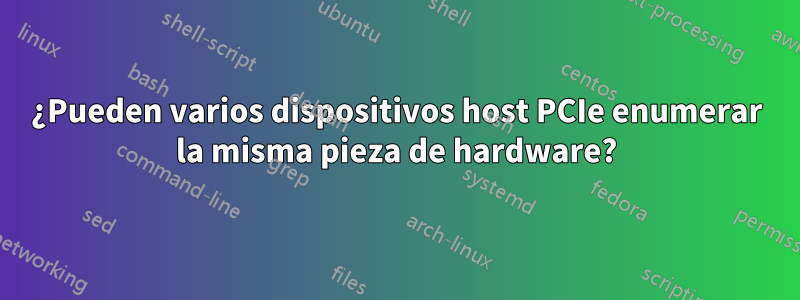 ¿Pueden varios dispositivos host PCIe enumerar la misma pieza de hardware?