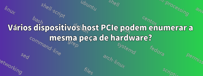 Vários dispositivos host PCIe podem enumerar a mesma peça de hardware?