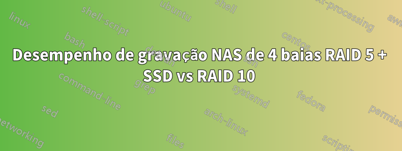 Desempenho de gravação NAS de 4 baias RAID 5 + SSD vs RAID 10