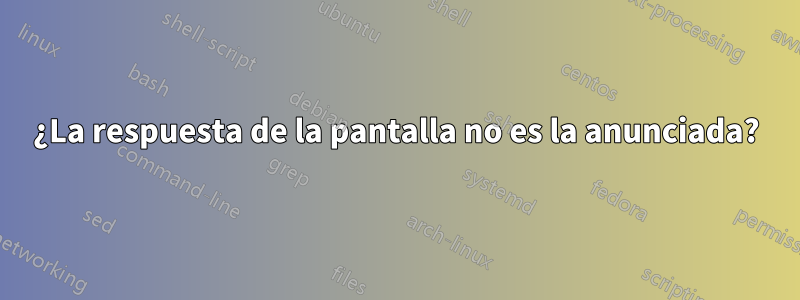 ¿La respuesta de la pantalla no es la anunciada?