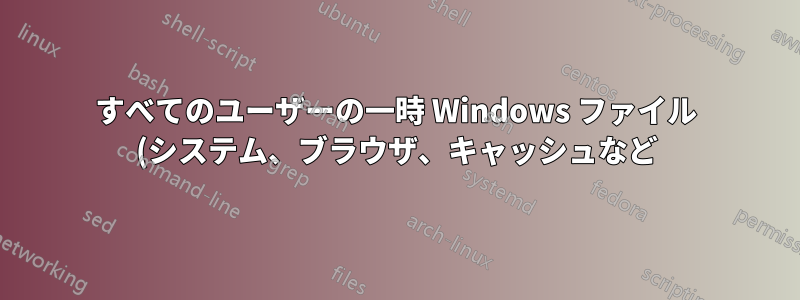 すべてのユーザーの一時 Windows ファイル (システム、ブラウザ、キャッシュなど) を一括削除します。