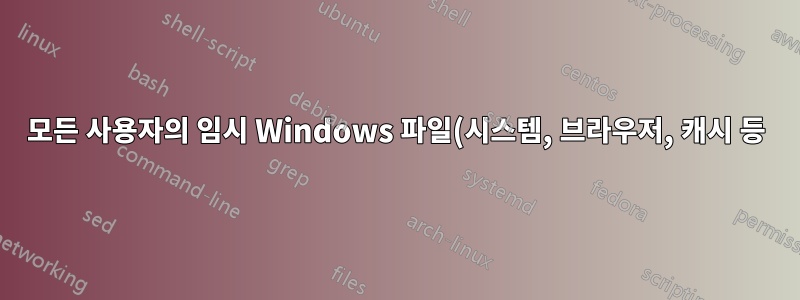 모든 사용자의 임시 Windows 파일(시스템, 브라우저, 캐시 등)을 일괄 삭제합니다.