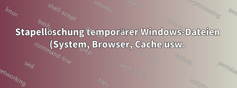 Stapellöschung temporärer Windows-Dateien (System, Browser, Cache usw.) für alle Benutzer