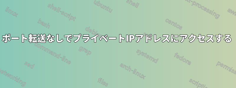 ポート転送なしでプライベートIPアドレスにアクセスする