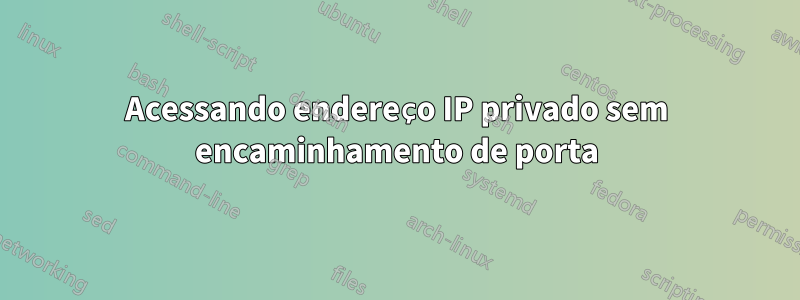 Acessando endereço IP privado sem encaminhamento de porta