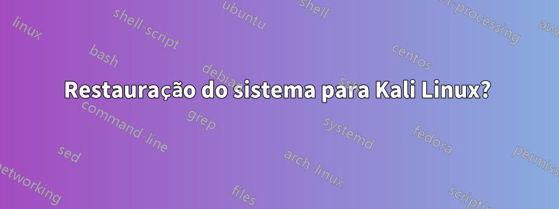 Restauração do sistema para Kali Linux?