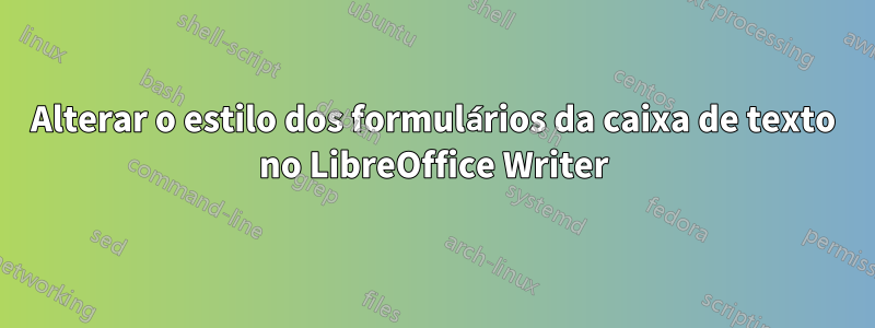 Alterar o estilo dos formulários da caixa de texto no LibreOffice Writer