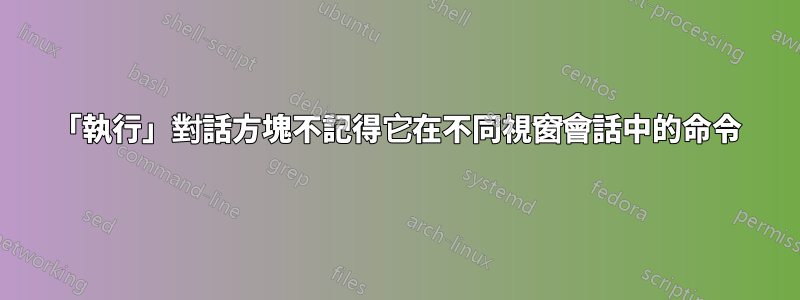 「執行」對話方塊不記得它在不同視窗會話中的命令