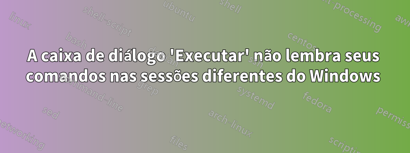 A caixa de diálogo 'Executar' não lembra seus comandos nas sessões diferentes do Windows