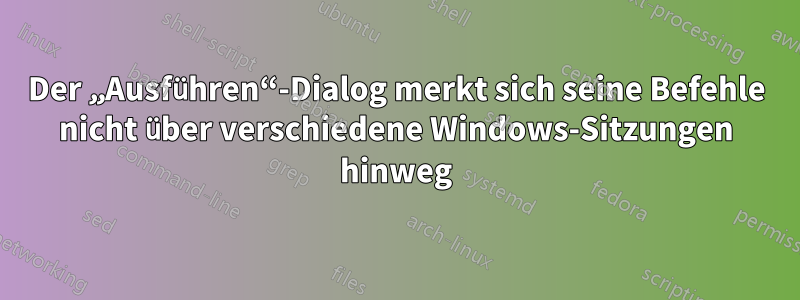 Der „Ausführen“-Dialog merkt sich seine Befehle nicht über verschiedene Windows-Sitzungen hinweg