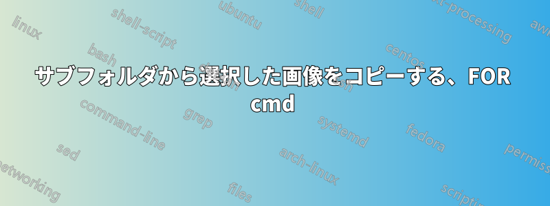 サブフォルダから選択した画像をコピーする、FOR cmd