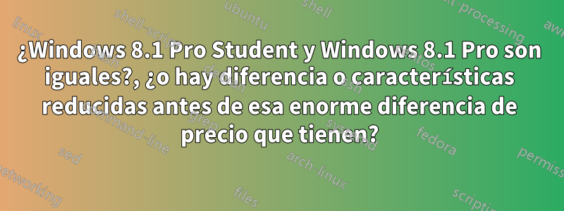 ¿Windows 8.1 Pro Student y Windows 8.1 Pro son iguales?, ¿o hay diferencia o características reducidas antes de esa enorme diferencia de precio que tienen?