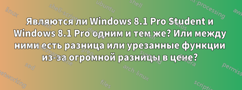 Являются ли Windows 8.1 Pro Student и Windows 8.1 Pro одним и тем же? Или между ними есть разница или урезанные функции из-за огромной разницы в цене?