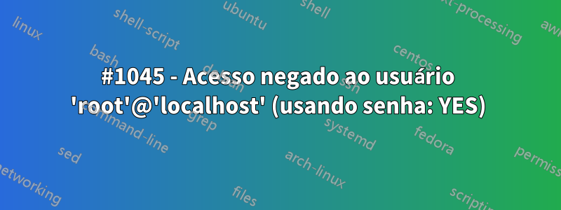 #1045 - Acesso negado ao usuário 'root'@'localhost' (usando senha: YES)