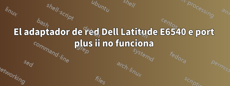 El adaptador de red Dell Latitude E6540 e port plus ii no funciona