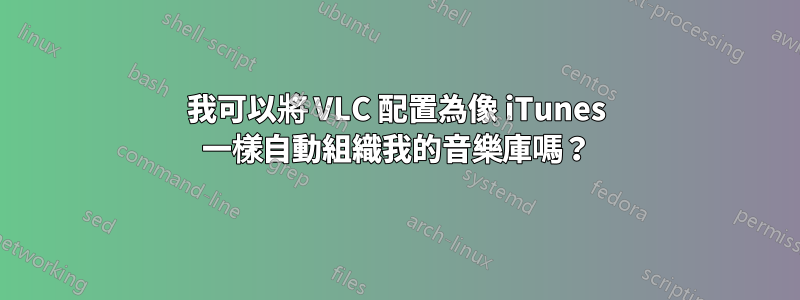 我可以將 VLC 配置為像 iTunes 一樣自動組織我的音樂庫嗎？