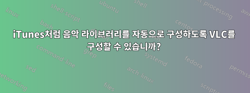 iTunes처럼 음악 라이브러리를 자동으로 구성하도록 VLC를 구성할 수 있습니까?