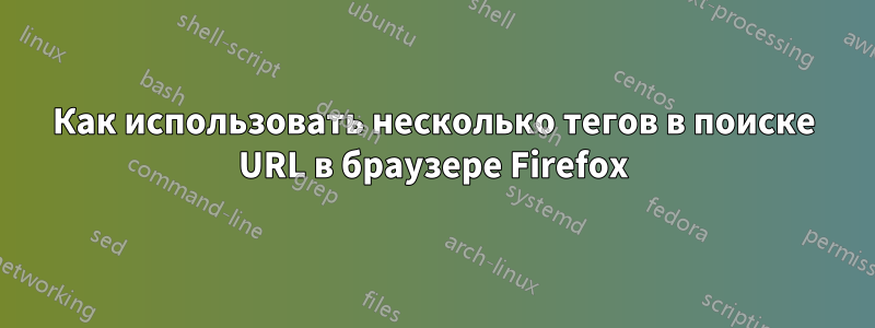 Как использовать несколько тегов в поиске URL в браузере Firefox