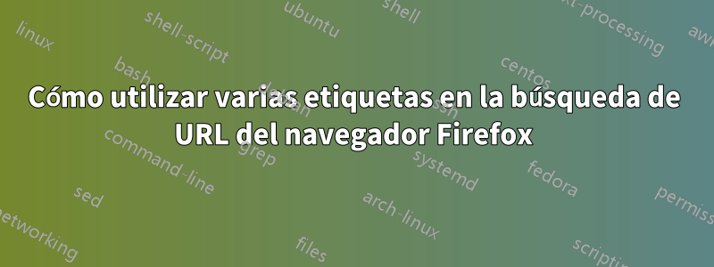 Cómo utilizar varias etiquetas en la búsqueda de URL del navegador Firefox