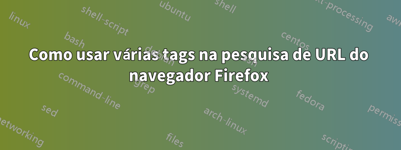 Como usar várias tags na pesquisa de URL do navegador Firefox