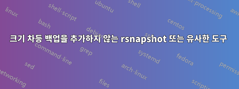 크기 차등 백업을 추가하지 않는 rsnapshot 또는 유사한 도구