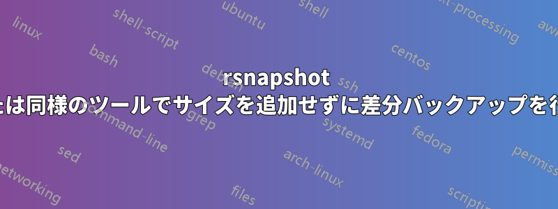 rsnapshot または同様のツールでサイズを追加せずに差分バックアップを行う