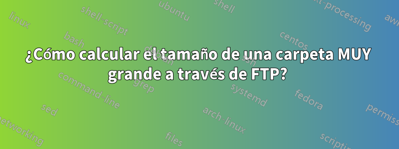 ¿Cómo calcular el tamaño de una carpeta MUY grande a través de FTP?