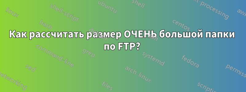 Как рассчитать размер ОЧЕНЬ большой папки по FTP?