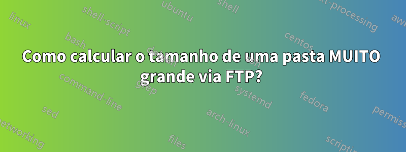 Como calcular o tamanho de uma pasta MUITO grande via FTP?