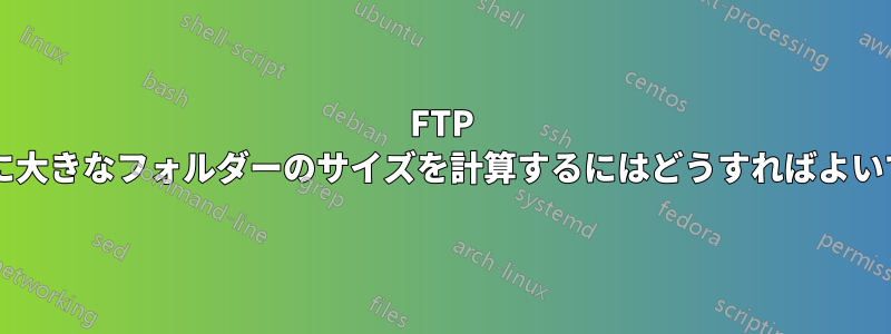 FTP 経由で非常に大きなフォルダーのサイズを計算するにはどうすればよいでしょうか?