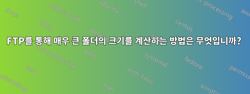 FTP를 통해 매우 큰 폴더의 크기를 계산하는 방법은 무엇입니까?