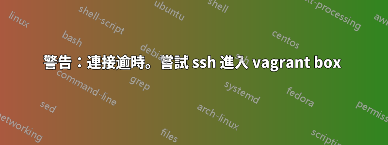 警告：連接逾時。嘗試 ssh 進入 vagrant box