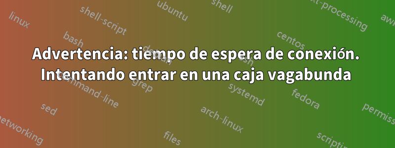 Advertencia: tiempo de espera de conexión. Intentando entrar en una caja vagabunda