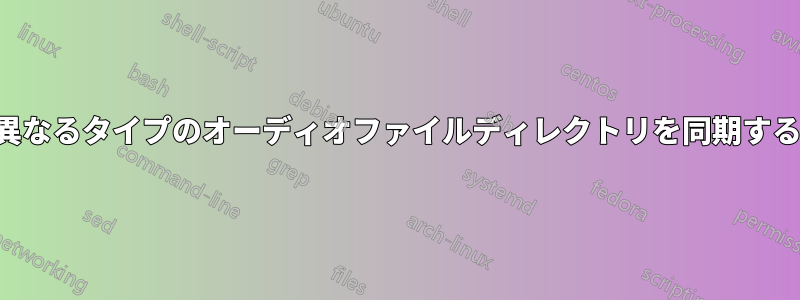 異なるタイプのオーディオファイルディレクトリを同期する