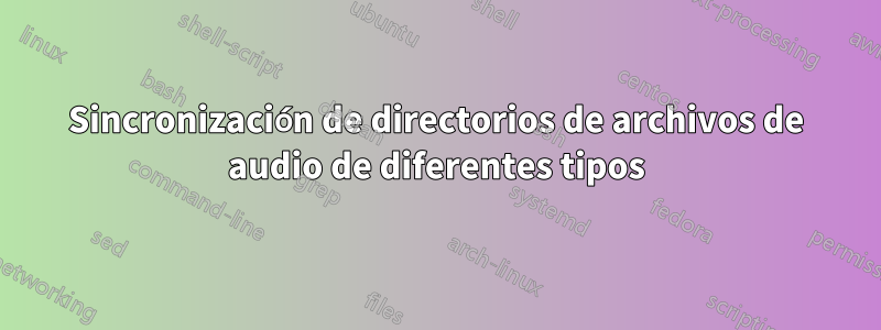 Sincronización de directorios de archivos de audio de diferentes tipos