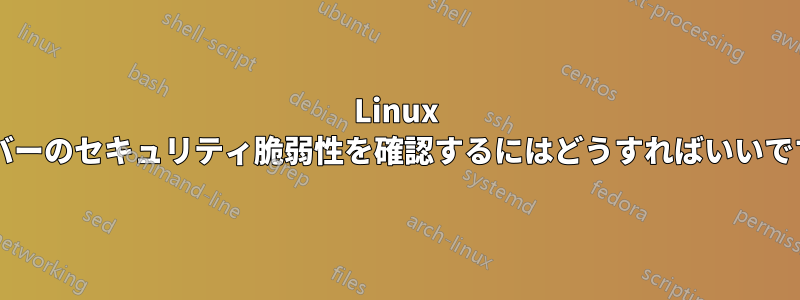 Linux サーバーのセキュリティ脆弱性を確認するにはどうすればいいですか?