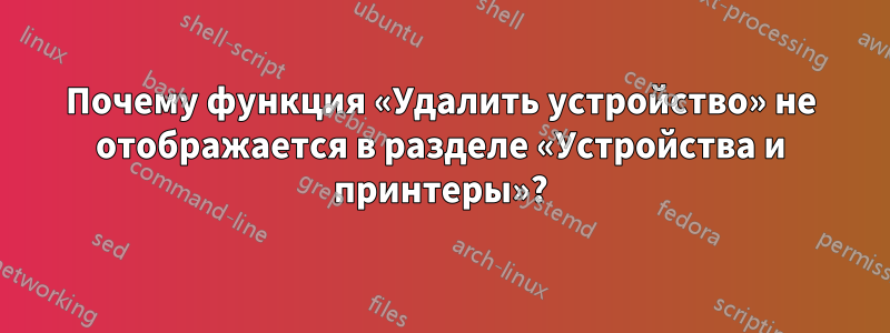 Почему функция «Удалить устройство» не отображается в разделе «Устройства и принтеры»?