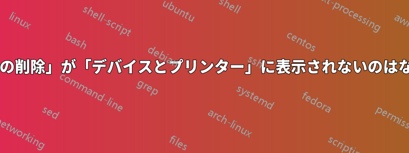 「デバイスの削除」が「デバイスとプリンター」に表示されないのはなぜですか?