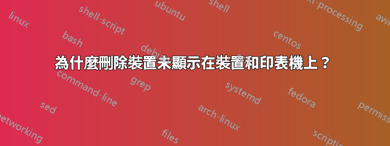 為什麼刪除裝置未顯示在裝置和印表機上？