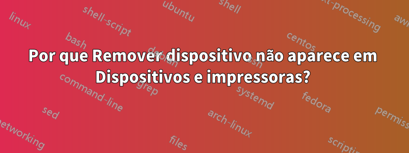 Por que Remover dispositivo não aparece em Dispositivos e impressoras?